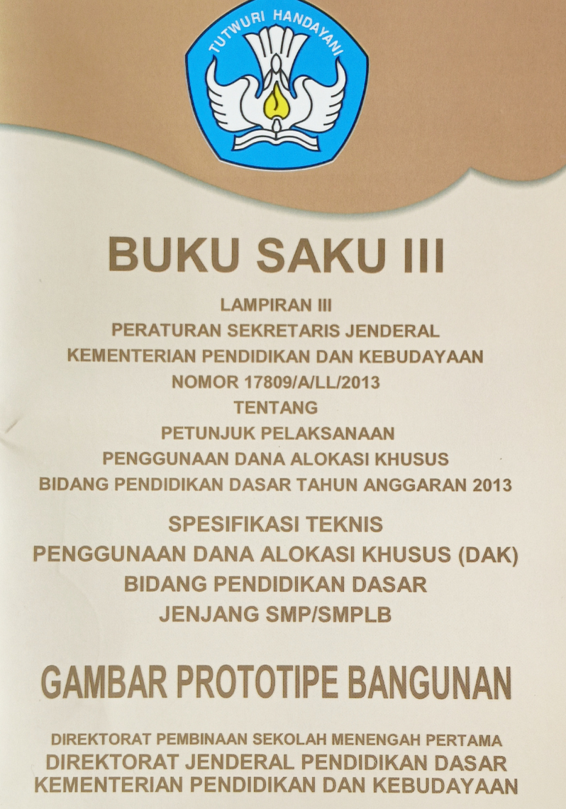 Buku Saku III Lampiran III Peraturan Sekretaris Jenderal Kementerian Pendidikan dan Kebudayaan Nomor 17809/A/LL/2013 tentang Petunjuk Pelaksanaan Penggunaan Dana Alokasi Khusus bidang Pendidikan Dasar Tahun Anggaran 2013: Spesifikasi Teknis Pengunaan Dana Alokasi Khusus (DAK) Bidang Pendidikan Dasar Jenjang SMP/SMPLB (Gambar Prototipe Bangunan)