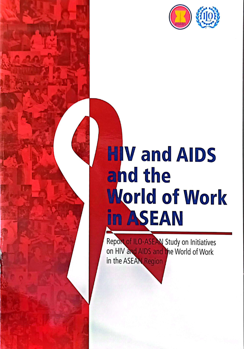 HIV and AIDS and The World of Work in ASEAN: Report ILO-ASEAN Study on Initiatives on HIV and AIDS and The World of Work in the ASEAN Region.