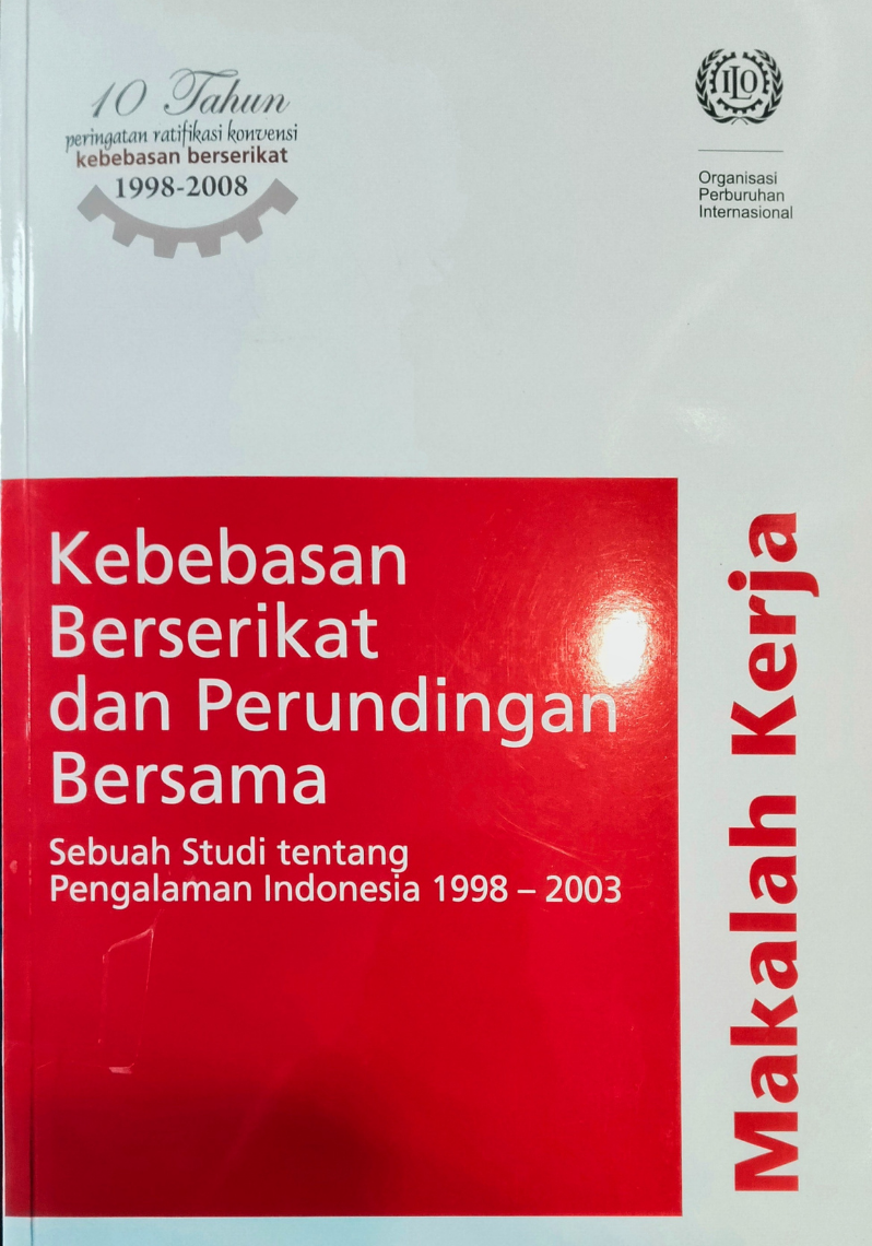 Kebebasan Berserikat dan Perundingan Bersama ; Sebuah Studi tentang Pengalaman Indonesia 1998 -2003