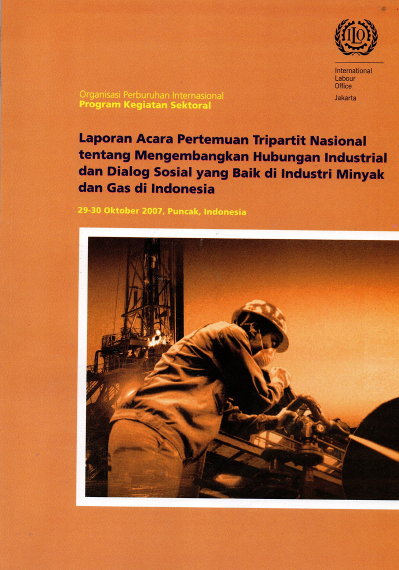 Laporan Acara  Pertemuan Tripartit Nasional tentang Mengembangkan Hubungan Industrial dan Dialog Sosial yang Baik di Industri Minyak dan Gas di Indonesia = Report on the Proceedings of the National Tripartite Meeting on the Promoting Good Industrial Relations and Social Dialogue in the Oil and Gas Industries