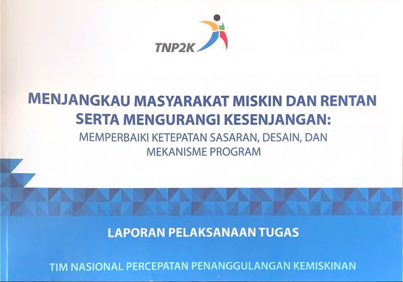 Laporan Pelaksanaan Tugas Menjangkau Masyarakat Miskin dan Rentan serta Mengurangi Kesenjangan: Memperbaiki Ketepatan Sasaran, Desain, dan Mekanisme Program