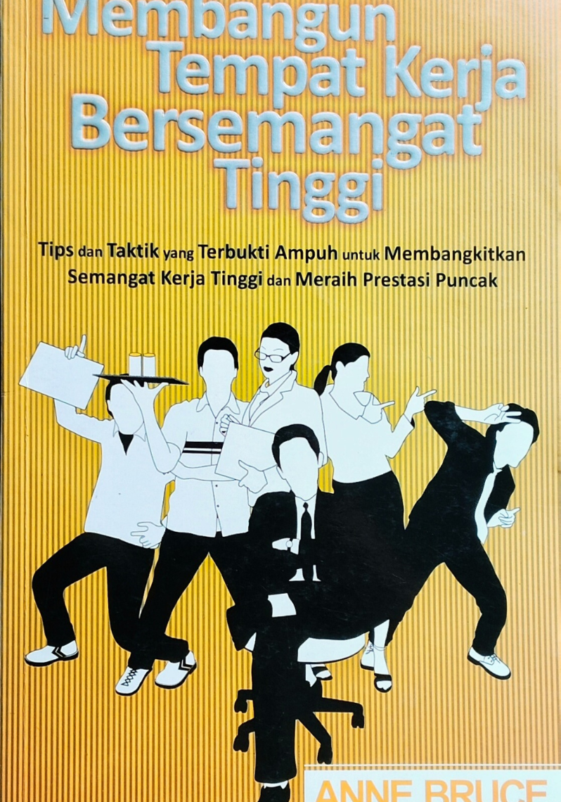 Membangun Tempat Kerja Bersemangat Tinggi ;  tips dan taktik yang terbukti ampuh untuk membangkitkan semangat kerja tinggi dan meraih prestasi puncak