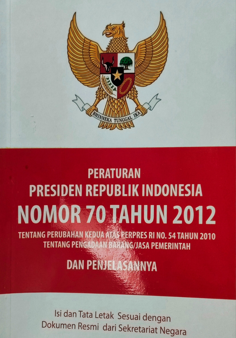 Peraturan Presiden Republik Indonesia Nomor 70 Tahun 2012 Tentang Perubahan Kedua Atas Perpres RI No.54 Tahun 2010 Tentang Pengadaan Barang / Jasa Pemerintah dan Penjelasannya