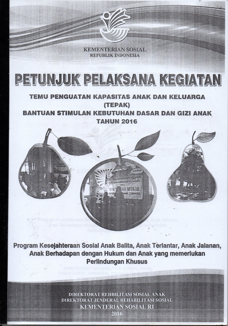 Petunjuk Pelaksana Kegiatan Temu Penguatan Kapasitas Anak dan Keluarga (TEPAK) Bantuan Stimulan Kebutuhan Dasar dan Gizi Anak Tahun 2016: Program Kesejahteraan Sosial Anak Balita, Anak Terlantar, Anak Jalanan, Anak Berhadapan dengan Hukum dan Anak yang Memerlukan Perlindungan Khusus