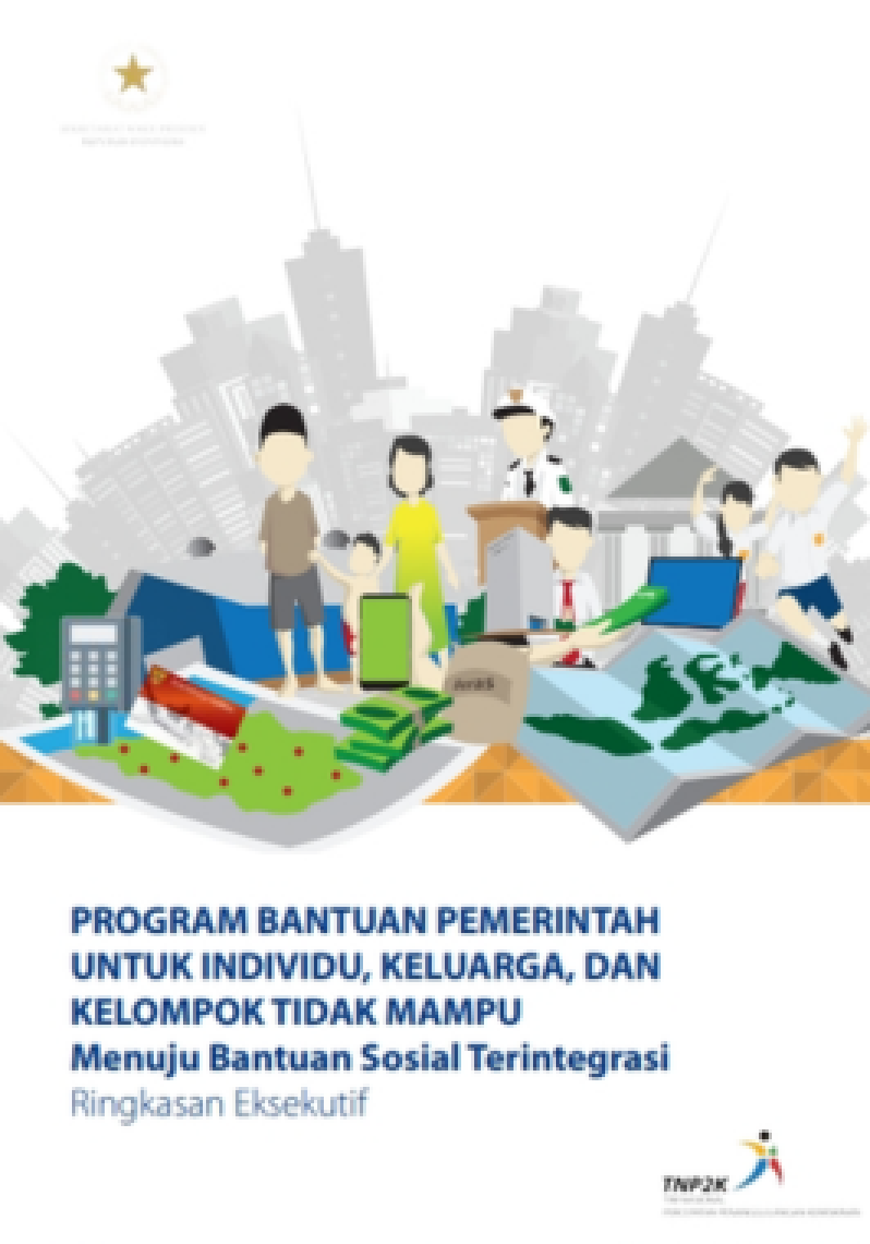 Program Bantuan Pemerintah Untuk Individu, Keluarga, dan Kelompok Tidak Mampu Menuju Bantuan Sosial Terintegrasi (Ringkasan Eksekutif)