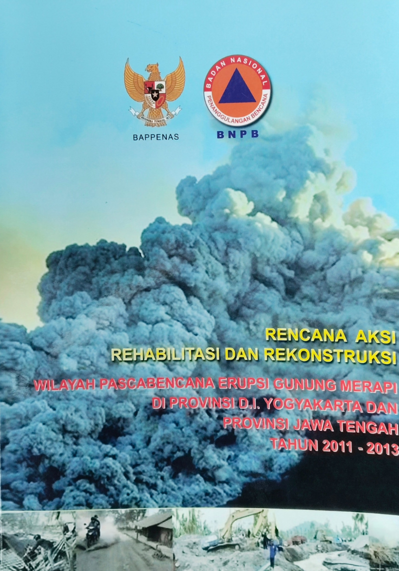 Rencana Aksi Rehabilitasi dan Rekonstruksi : Wilayah Pascabencana Erupsi Gunung Merapi Di Provinsi D.I. Yogyakarta Dan Provinsi Jawa Tengah Tahun 2011 - 2013